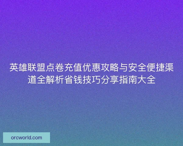 英雄联盟点卷充值优惠攻略与安全便捷渠道全解析省钱技巧分享指南大全