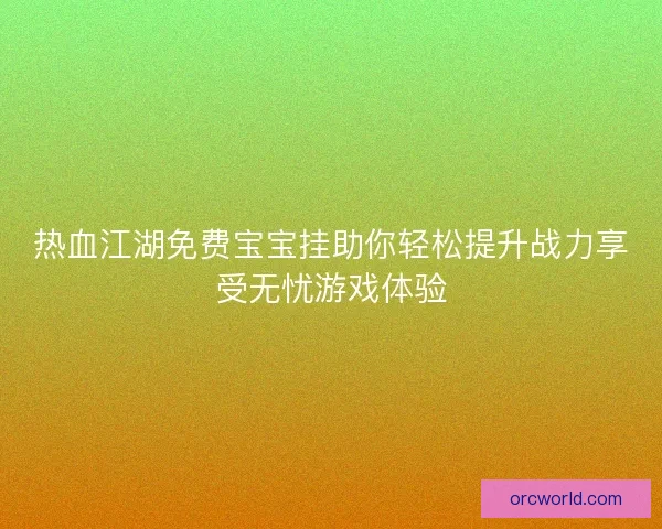 热血江湖免费宝宝挂助你轻松提升战力享受无忧游戏体验 热血江湖免费宝宝挂助你轻松提升战力享受无忧游戏体验